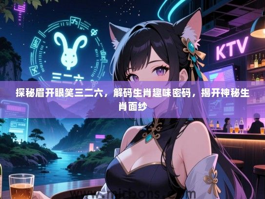 探秘眉开眼笑三二六，解码生肖趣味密码，揭开神秘生肖面纱
