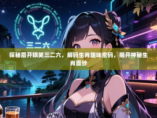 探秘眉开眼笑三二六，解码生肖趣味密码，揭开神秘生肖面纱