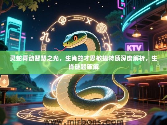 灵蛇舞动智慧之光,生肖蛇才思敏捷特质深度解析,生肖谜题破解 灵蛇舞动智慧之光,生肖蛇才思敏捷特质深度解析,生肖谜题破解