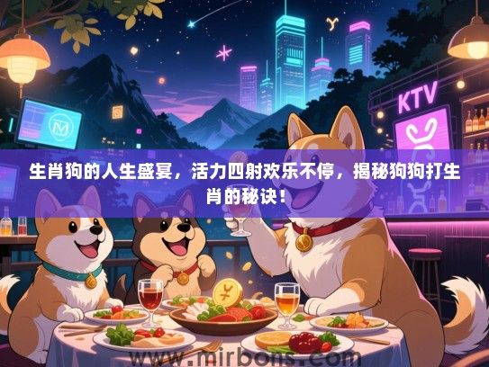 生肖狗的人生盛宴,活力四射欢乐不停,揭秘狗狗打生肖的秘诀! 生肖狗的人生盛宴,活力四射欢乐不停,揭秘狗狗打生肖的秘诀!
