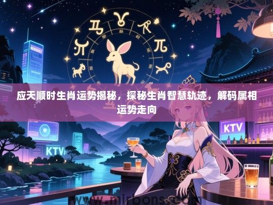 应天顺时生肖运势揭秘,探秘生肖智慧轨迹,解码属相运势走向 应天顺时生肖运势揭秘,探秘生肖智慧轨迹,解码属相运势走向