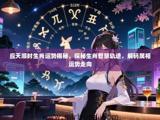 应天顺时生肖运势揭秘,探秘生肖智慧轨迹,解码属相运势走向 应天顺时生肖运势揭秘,探秘生肖智慧轨迹,解码属相运势走向