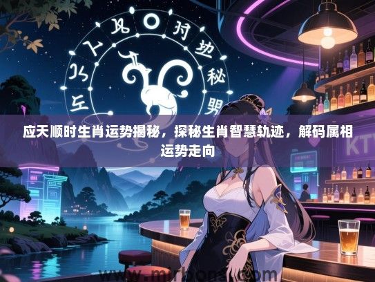 应天顺时生肖运势揭秘,探秘生肖智慧轨迹,解码属相运势走向 应天顺时生肖运势揭秘,探秘生肖智慧轨迹,解码属相运势走向