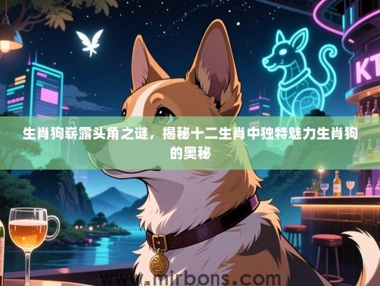 生肖狗崭露头角之谜,揭秘十二生肖中独特魅力生肖狗的奥秘 生肖狗崭露头角之谜,揭秘十二生肖中独特魅力生肖狗的奥秘