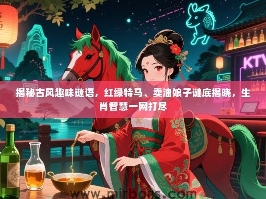 揭秘古风趣味谜语，红绿特马、卖油娘子谜底揭晓，生肖智慧一网打尽