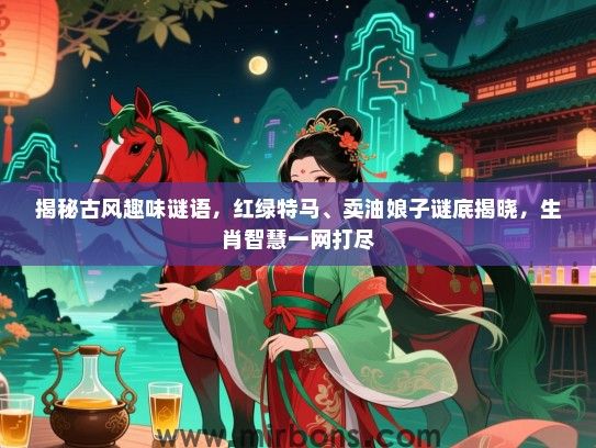 揭秘古风趣味谜语，红绿特马、卖油娘子谜底揭晓，生肖智慧一网打尽