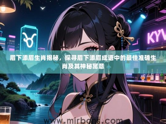 眉下添眉生肖揭秘，探寻眉下添眉成语中的最佳准确生肖及其神秘寓意