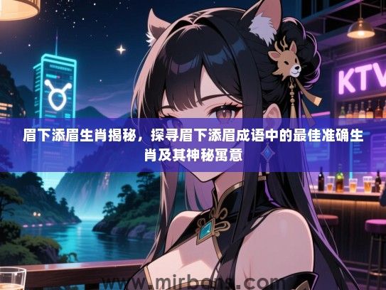 眉下添眉生肖揭秘，探寻眉下添眉成语中的最佳准确生肖及其神秘寓意