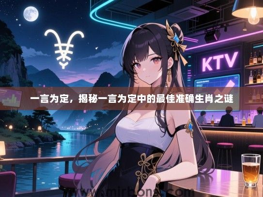 一言为定,揭秘一言为定中的最佳准确生肖之谜 一言为定,揭秘一言为定中的最佳准确生肖之谜