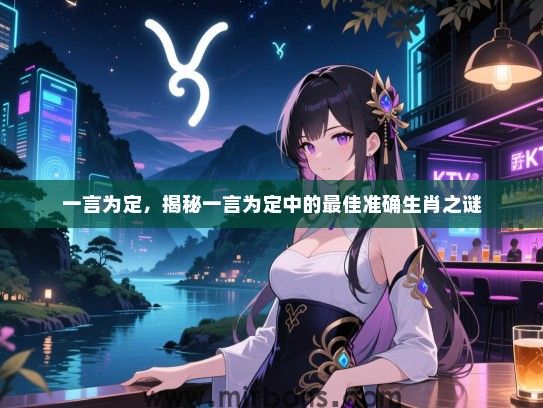一言为定,揭秘一言为定中的最佳准确生肖之谜 一言为定,揭秘一言为定中的最佳准确生肖之谜