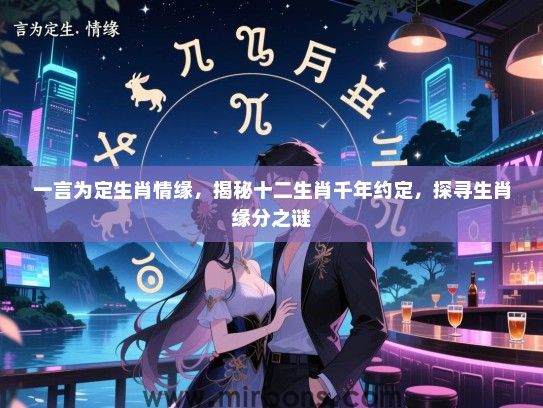 一言为定生肖情缘，揭秘十二生肖千年约定，探寻生肖缘分之谜