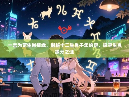 一言为定生肖情缘，揭秘十二生肖千年约定，探寻生肖缘分之谜