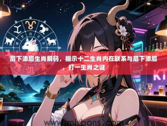 眉下添眉生肖解码，揭示十二生肖内在联系与眉下添眉，打一生肖之谜