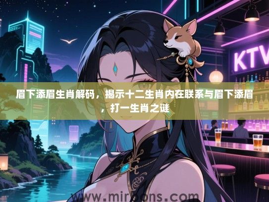 眉下添眉生肖解码，揭示十二生肖内在联系与眉下添眉，打一生肖之谜