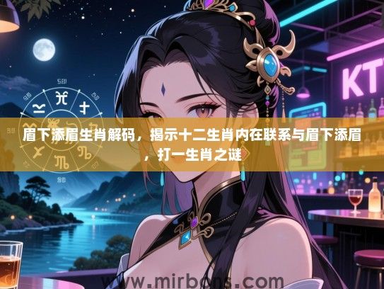 眉下添眉生肖解码，揭示十二生肖内在联系与眉下添眉，打一生肖之谜