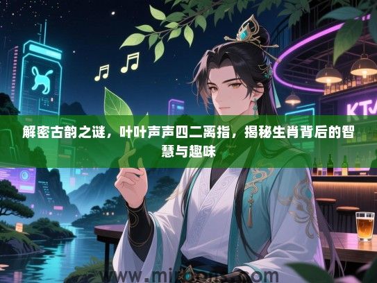 解密古韵之谜,叶叶声声四二离指,揭秘生肖背后的智慧与趣味 解密古韵之谜,叶叶声声四二离指,揭秘生肖背后的智慧与趣味