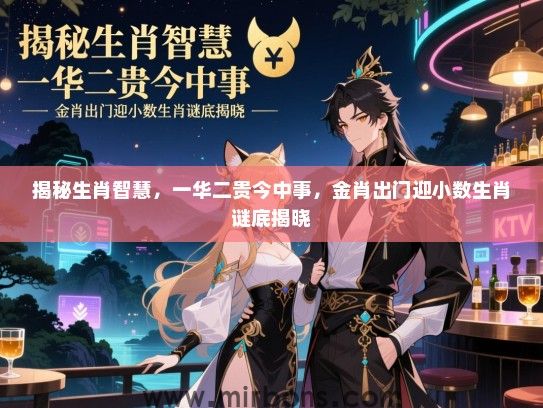 揭秘生肖智慧,一华二贵今中事,金肖出门迎小数生肖谜底揭晓 揭秘生肖智慧,一华二贵今中事,金肖出门迎小数生肖谜底揭晓
