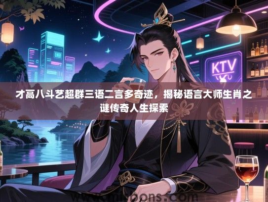 才高八斗艺超群三语二言多奇迹,揭秘语言大师生肖之谜传奇人生探索 才高八斗艺超群三语二言多奇迹,揭秘语言大师生肖之谜传奇人生探索