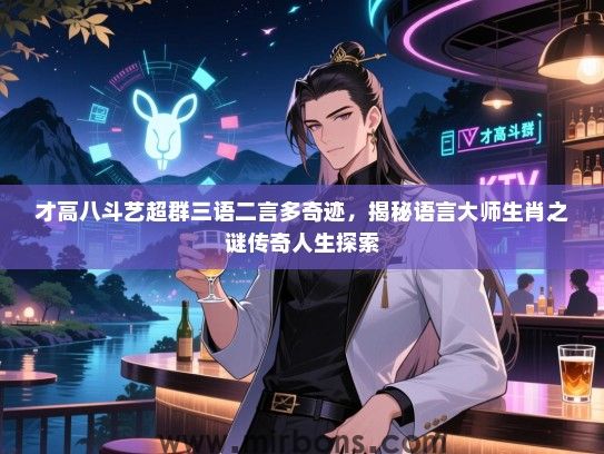 才高八斗艺超群三语二言多奇迹,揭秘语言大师生肖之谜传奇人生探索 才高八斗艺超群三语二言多奇迹,揭秘语言大师生肖之谜传奇人生探索