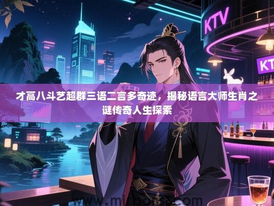 才高八斗艺超群三语二言多奇迹,揭秘语言大师生肖之谜传奇人生探索 才高八斗艺超群三语二言多奇迹,揭秘语言大师生肖之谜传奇人生探索
