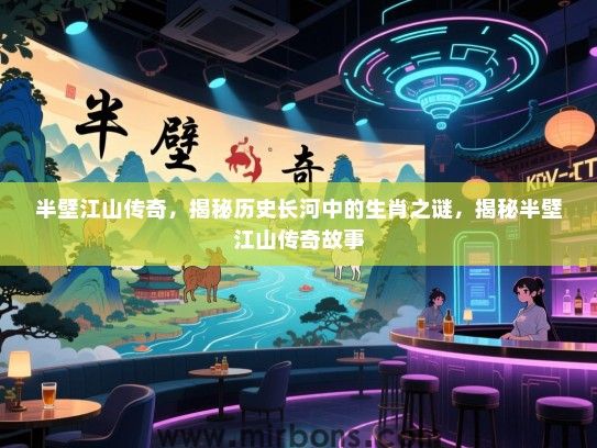 半壁江山传奇,揭秘历史长河中的生肖之谜,揭秘半壁江山传奇故事 半壁江山传奇,揭秘历史长河中的生肖之谜,揭秘半壁江山传奇故事
