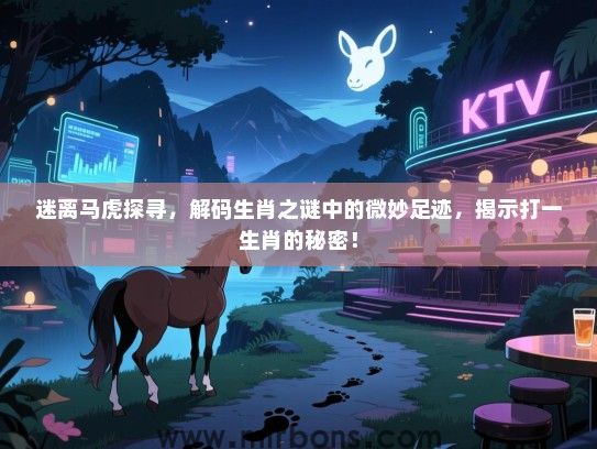 迷离马虎探寻,解码生肖之谜中的微妙足迹,揭示打一生肖的秘密! 迷离马虎探寻,解码生肖之谜中的微妙足迹,揭示打一生肖的秘密!