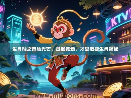 生肖猴之智慧光芒,灵猴舞动,才思敏捷生肖揭秘 生肖猴之智慧光芒,灵猴舞动,才思敏捷生肖揭秘