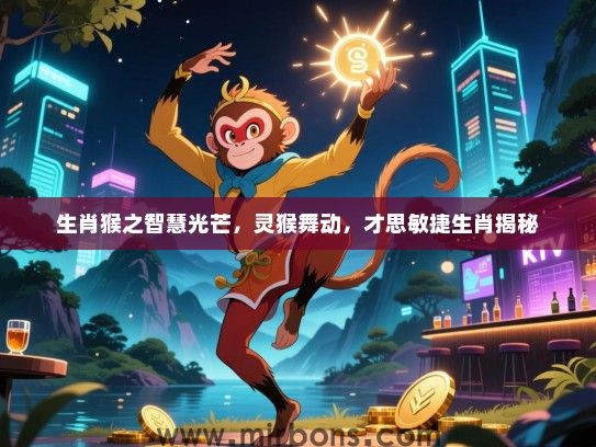 生肖猴之智慧光芒,灵猴舞动,才思敏捷生肖揭秘 生肖猴之智慧光芒,灵猴舞动,才思敏捷生肖揭秘