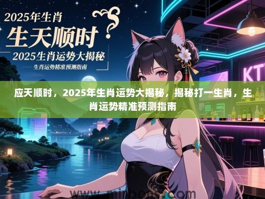 应天顺时,2025年生肖运势大揭秘,揭秘打一生肖,生肖运势精准预测指南 应天顺时,2025年生肖运势大揭秘,揭秘打一生肖,生肖运势精准预测指南