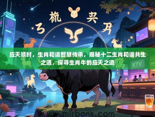 应天顺时，生肖和谐智慧传承，揭秘十二生肖和谐共生之道，探寻生肖牛的应天之道