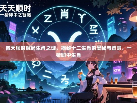 应天顺时解码生肖之谜，揭秘十二生肖的奥秘与智慧，一猜即中生肖