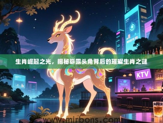 生肖崛起之光,揭秘崭露头角背后的璀璨生肖之谜 生肖崛起之光,揭秘崭露头角背后的璀璨生肖之谜