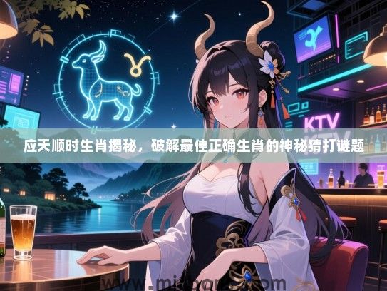 应天顺时生肖揭秘,破解最佳正确生肖的神秘猜打谜题 应天顺时生肖揭秘,破解最佳正确生肖的神秘猜打谜题