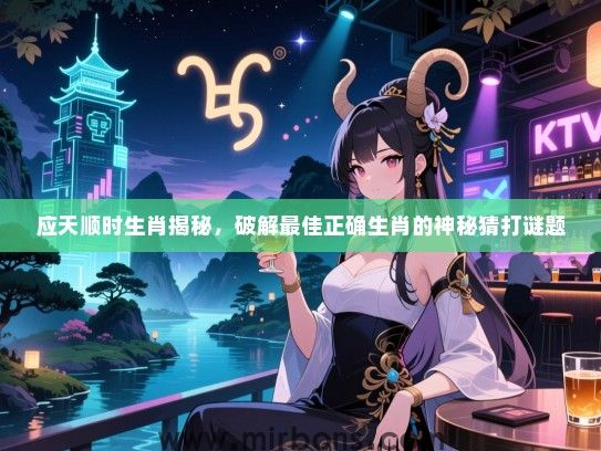 应天顺时生肖揭秘,破解最佳正确生肖的神秘猜打谜题 应天顺时生肖揭秘,破解最佳正确生肖的神秘猜打谜题