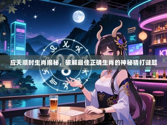 应天顺时生肖揭秘,破解最佳正确生肖的神秘猜打谜题 应天顺时生肖揭秘,破解最佳正确生肖的神秘猜打谜题