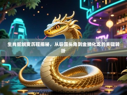 生肖蛇蜕变历程揭秘，从崭露头角到金鳞化龙的关键转折