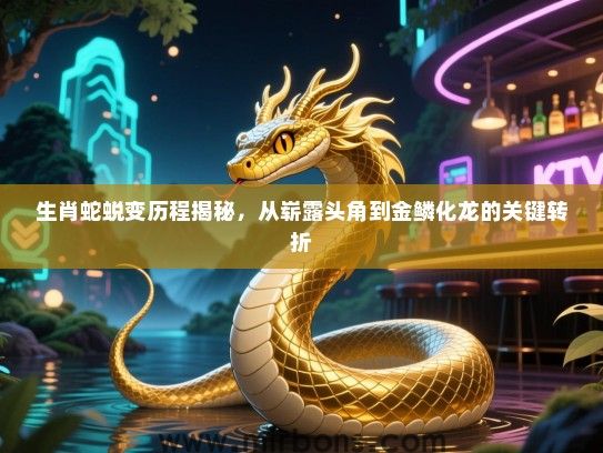 生肖蛇蜕变历程揭秘，从崭露头角到金鳞化龙的关键转折