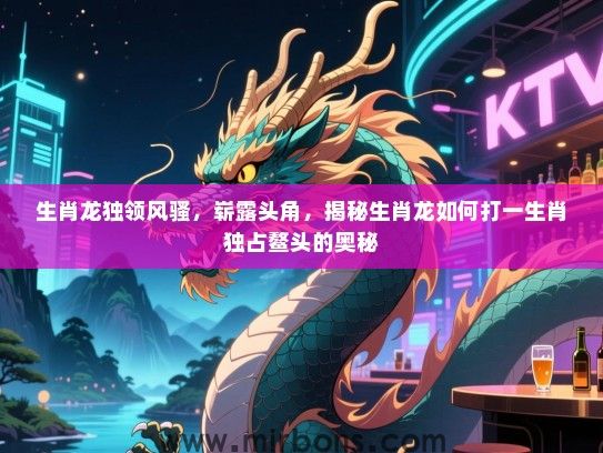 生肖龙独领风骚，崭露头角，揭秘生肖龙如何打一生肖独占鳌头的奥秘