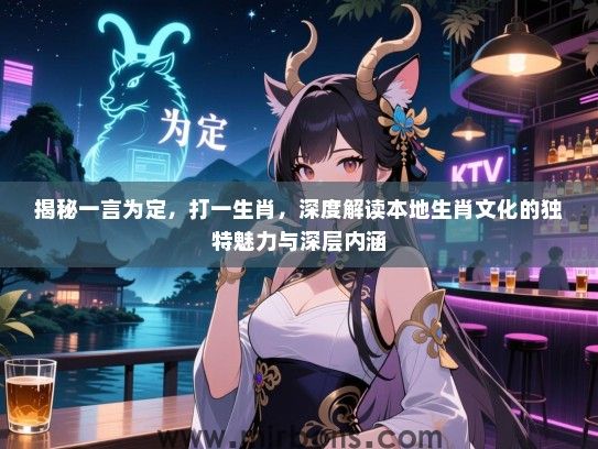 揭秘一言为定,打一生肖,深度解读本地生肖文化的独特魅力与深层内涵 揭秘一言为定,打一生肖,深度解读本地生肖文化的独特魅力与深层内涵