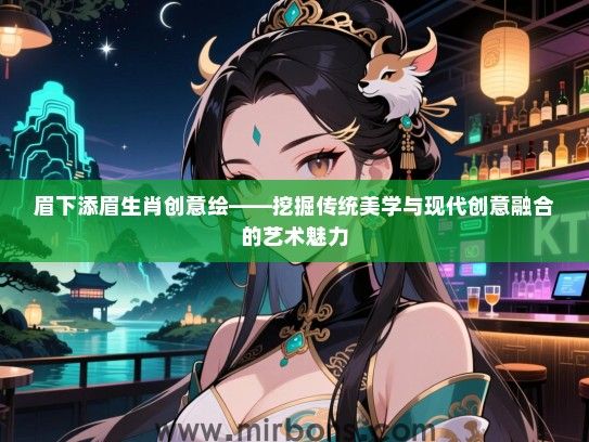 眉下添眉生肖创意绘——挖掘传统美学与现代创意融合的艺术魅力