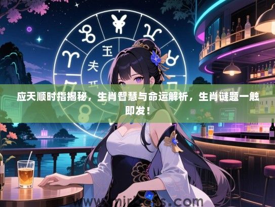 应天顺时指揭秘，生肖智慧与命运解析，生肖谜题一触即发！