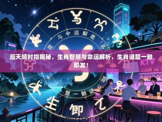 应天顺时指揭秘，生肖智慧与命运解析，生肖谜题一触即发！