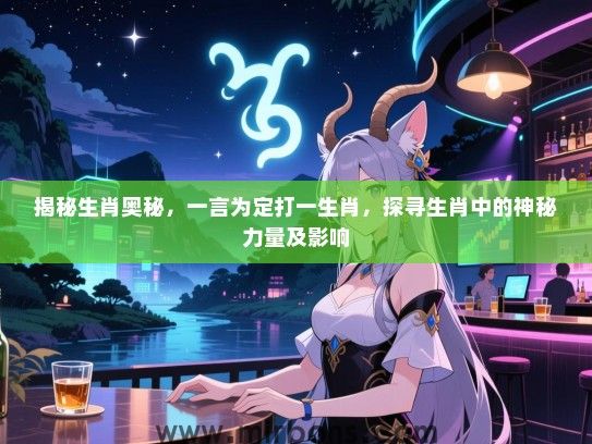 揭秘生肖奥秘，一言为定打一生肖，探寻生肖中的神秘力量及影响