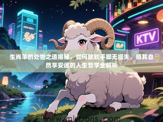 生肖羊的处世之道揭秘，如何放软手脚无损失，顺其自然享安逸的人生哲学全解析