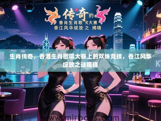 生肖传奇，香港生肖歌唱大赛上的双姝竞技，香江风华绽放之谜揭晓