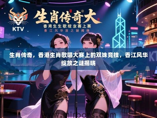 生肖传奇，香港生肖歌唱大赛上的双姝竞技，香江风华绽放之谜揭晓