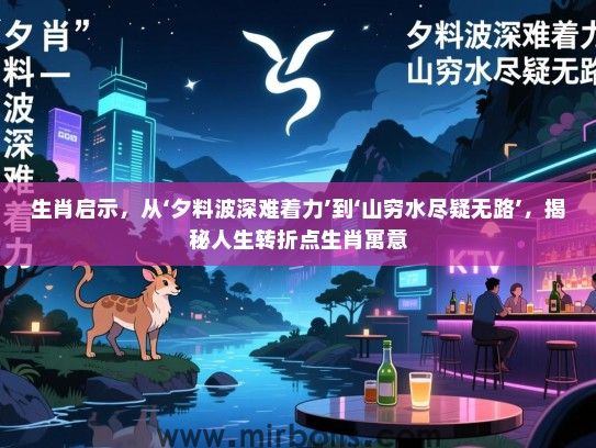 生肖启示，从‘夕料波深难着力’到‘山穷水尽疑无路’，揭秘人生转折点生肖寓意