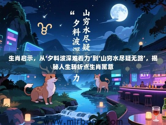 生肖启示，从‘夕料波深难着力’到‘山穷水尽疑无路’，揭秘人生转折点生肖寓意