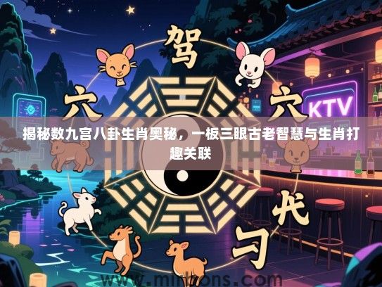 揭秘数九宫八卦生肖奥秘，一板三眼古老智慧与生肖打趣关联