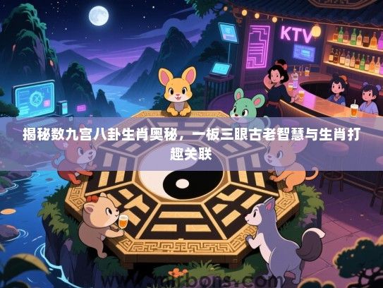 揭秘数九宫八卦生肖奥秘，一板三眼古老智慧与生肖打趣关联